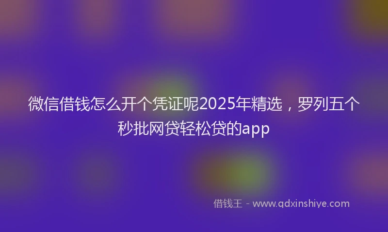 微信借钱怎么开个凭证呢2025年精选，罗列五个秒批网贷轻松贷的app