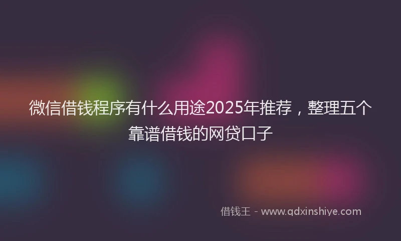 微信借钱程序有什么用途2025年推荐，整理五个靠谱借钱的网贷口子