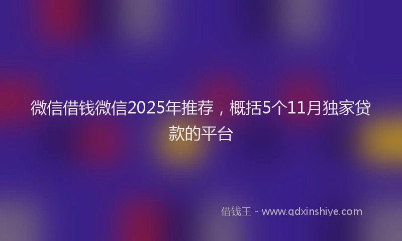 微信借钱微信2025年推荐，概括5个11月独家贷款的平台