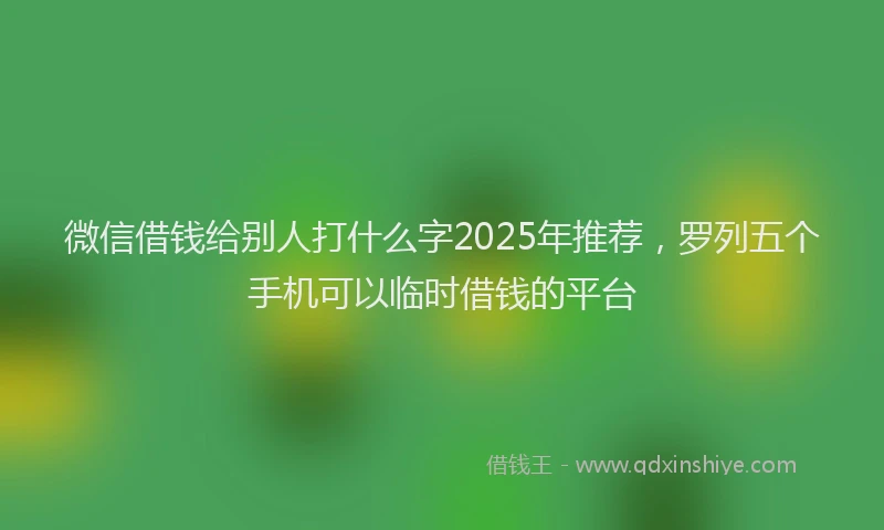 微信借钱给别人打什么字2025年推荐，罗列五个手机可以临时借钱的平台