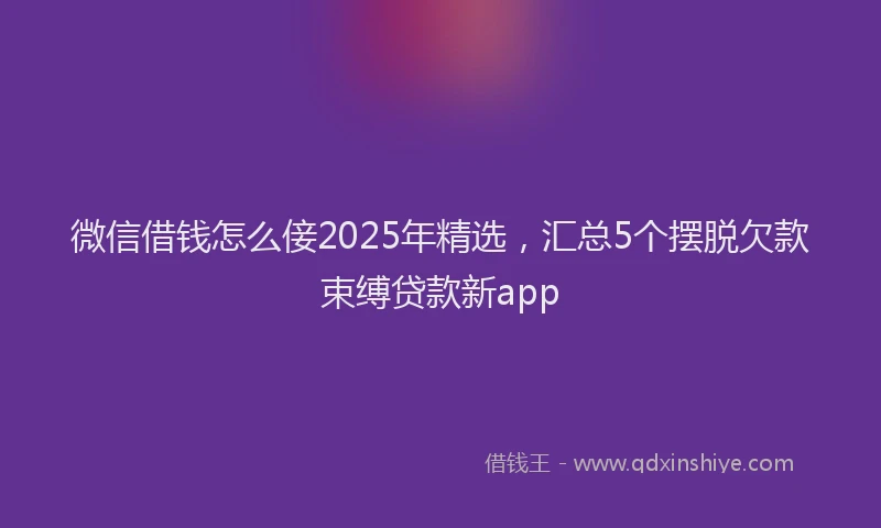 微信借钱怎么倿2025年精选，汇总5个摆脱欠款束缚贷款新app