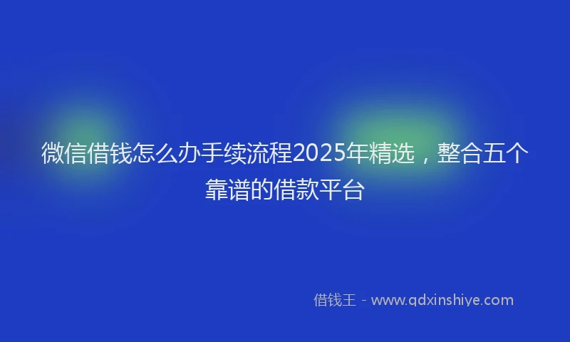 微信借钱怎么办手续流程2025年精选，整合五个靠谱的借款平台