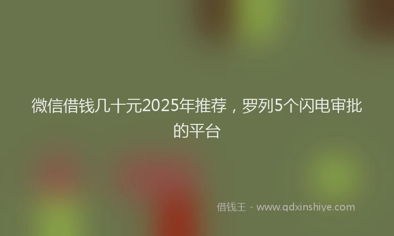 微信借钱几十元2025年推荐，罗列5个闪电审批的平台