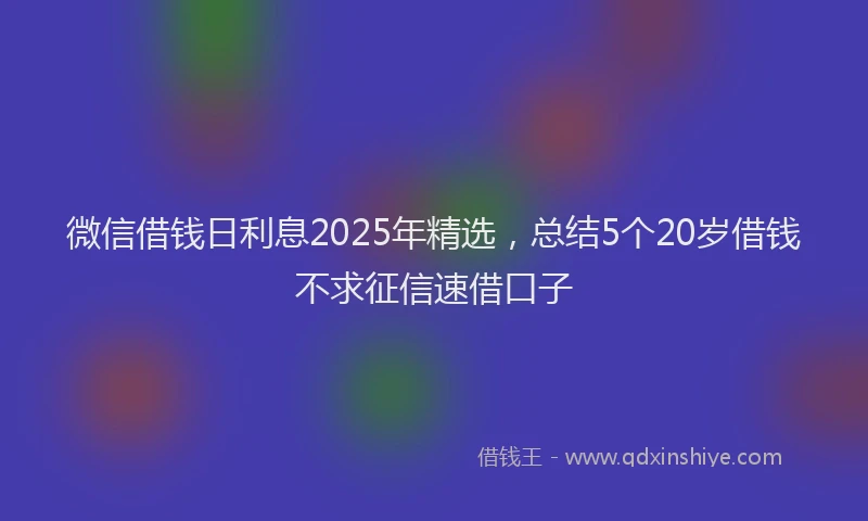 微信借钱日利息2025年精选，总结5个20岁借钱不求征信速借口子