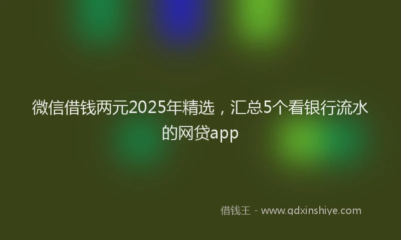 微信借钱两元2025年精选，汇总5个看银行流水的网贷app