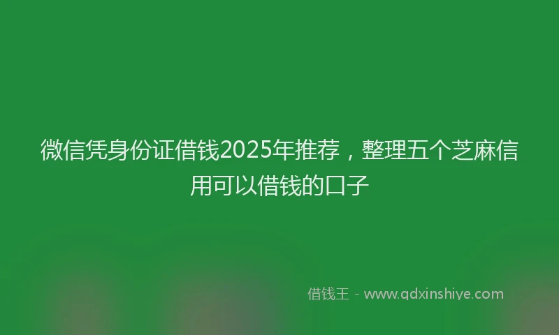微信凭身份证借钱2025年推荐，整理五个芝麻信用可以借钱的口子