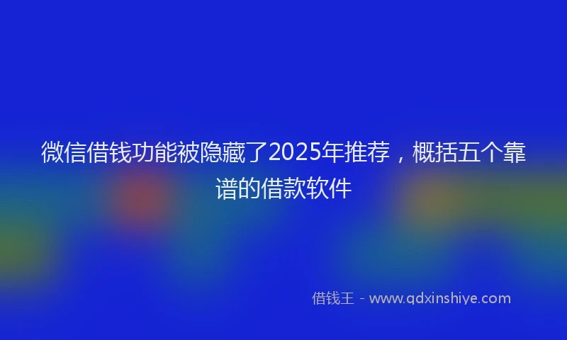 微信借钱功能被隐藏了2025年推荐，概括五个靠谱的借款软件