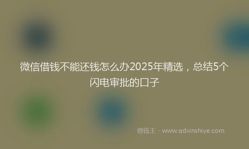 微信借钱不能还钱怎么办2025年精选，总结5个闪电审批的口子