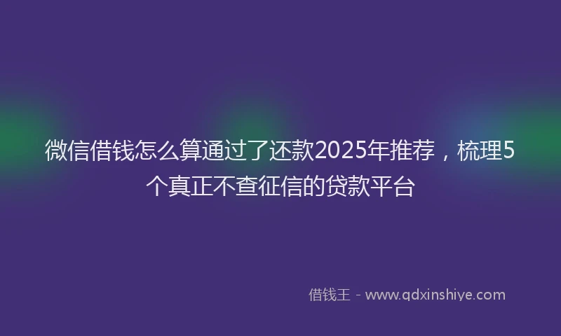 微信借钱怎么算通过了还款2025年推荐，梳理5个真正不查征信的贷款平台