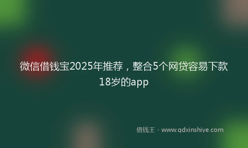 微信借钱宝2025年推荐，整合5个网贷容易下款18岁的app