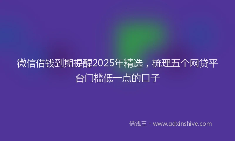 微信借钱到期提醒2025年精选，梳理五个网贷平台门槛低一点的口子