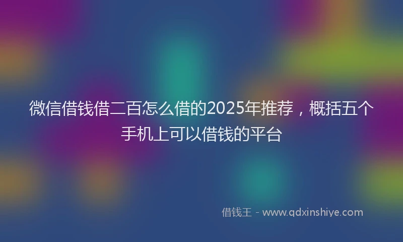 微信借钱借二百怎么借的2025年推荐，概括五个手机上可以借钱的平台