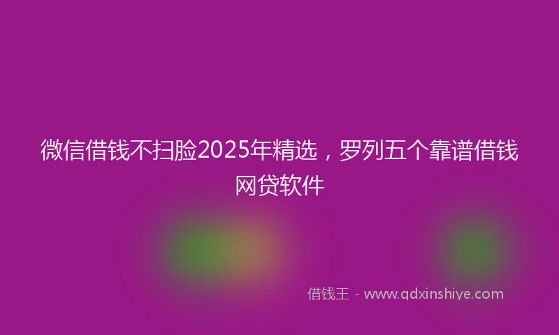 微信借钱不扫脸2025年精选，罗列五个靠谱借钱网贷软件