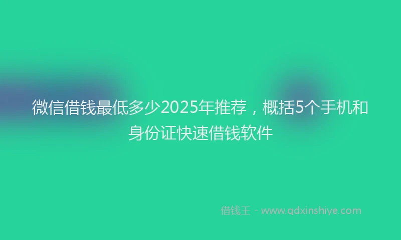微信借钱最低多少2025年推荐，概括5个手机和身份证快速借钱软件