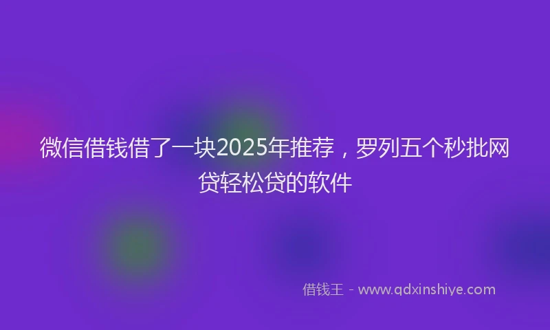 微信借钱借了一块2025年推荐，罗列五个秒批网贷轻松贷的软件