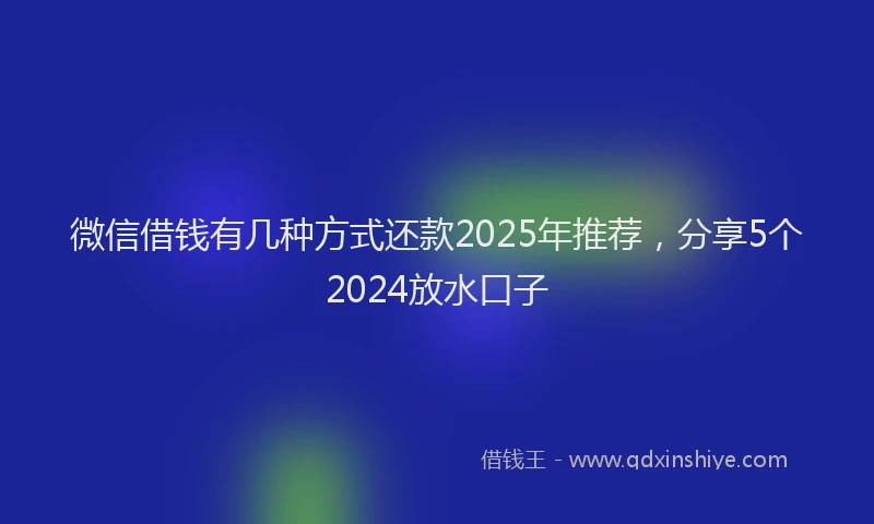 微信借钱有几种方式还款2025年推荐，分享5个2024放水口子