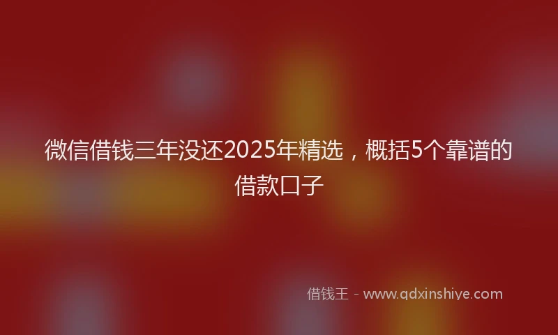 微信借钱三年没还2025年精选，概括5个靠谱的借款口子