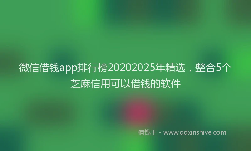 微信借钱app排行榜20202025年精选，整合5个芝麻信用可以借钱的软件