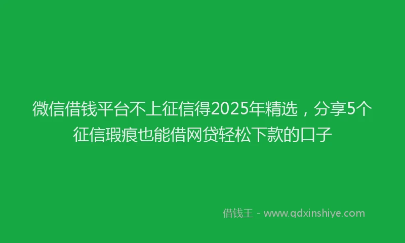 微信借钱平台不上征信得2025年精选，分享5个征信瑕疵也能借网贷轻松下款的口子