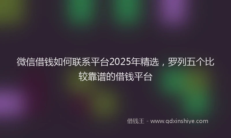 微信借钱如何联系平台2025年精选，罗列五个比较靠谱的借钱平台