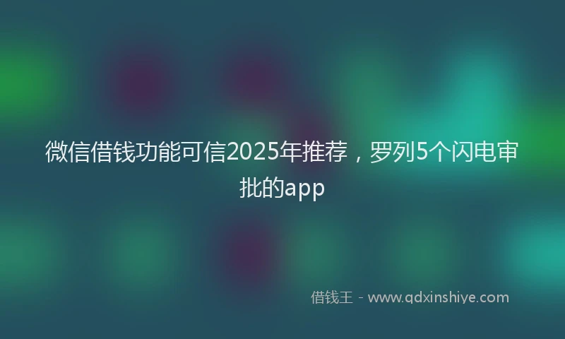 微信借钱功能可信2025年推荐，罗列5个闪电审批的app