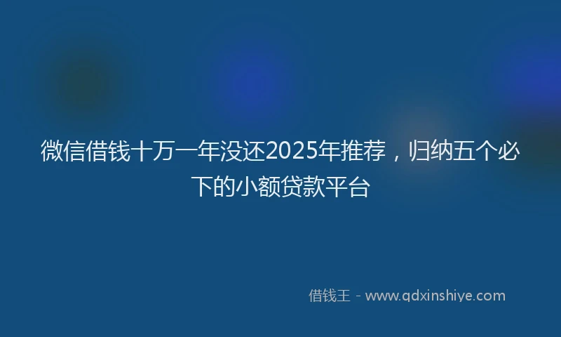微信借钱十万一年没还2025年推荐，归纳五个必下的小额贷款平台