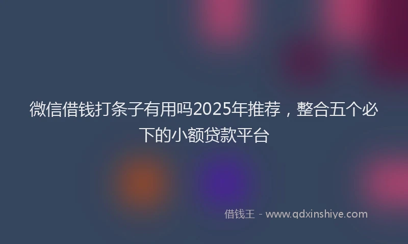 微信借钱打条子有用吗2025年推荐，整合五个必下的小额贷款平台