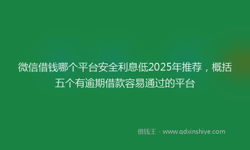 微信借钱哪个平台安全利息低2025年推荐，概括五个有逾期借款容易通过的平台