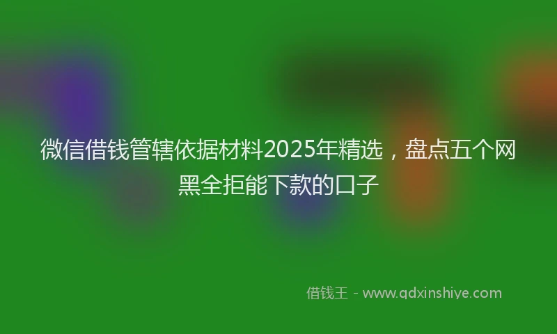 微信借钱管辖依据材料2025年精选，盘点五个网黑全拒能下款的口子