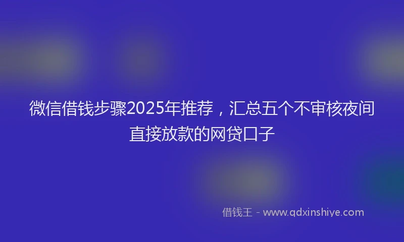 微信借钱步骤2025年推荐，汇总五个不审核夜间直接放款的网贷口子