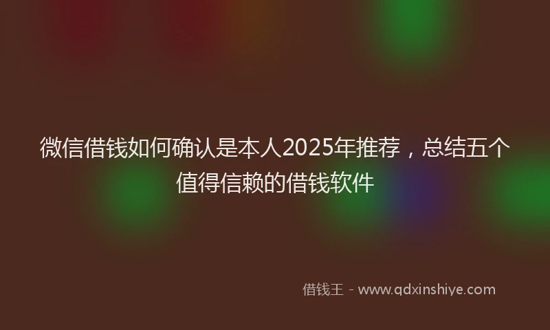 微信借钱如何确认是本人2025年推荐，总结五个值得信赖的借钱软件