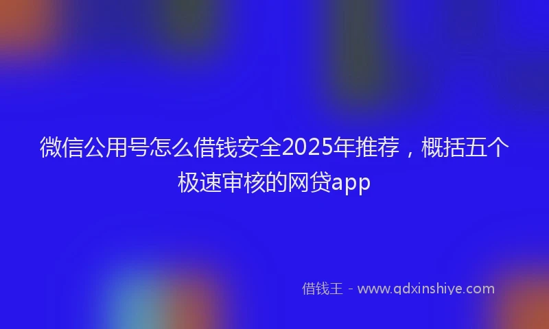 微信公用号怎么借钱安全2025年推荐，概括五个极速审核的网贷app
