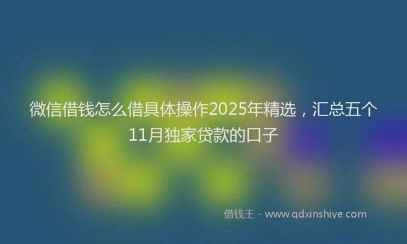 微信借钱怎么借具体操作2025年精选，汇总五个11月独家贷款的口子