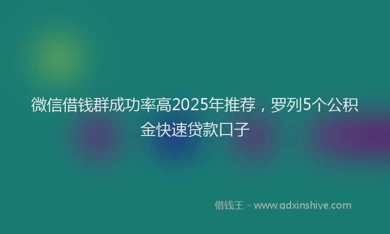 微信借钱群成功率高2025年推荐，罗列5个公积金快速贷款口子