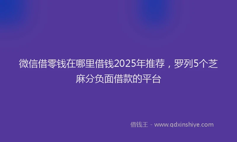微信借零钱在哪里借钱2025年推荐，罗列5个芝麻分负面借款的平台