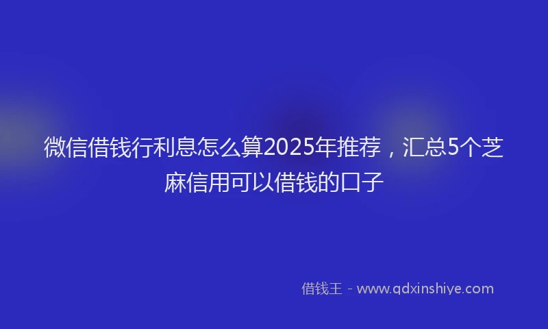 微信借钱行利息怎么算2025年推荐，汇总5个芝麻信用可以借钱的口子