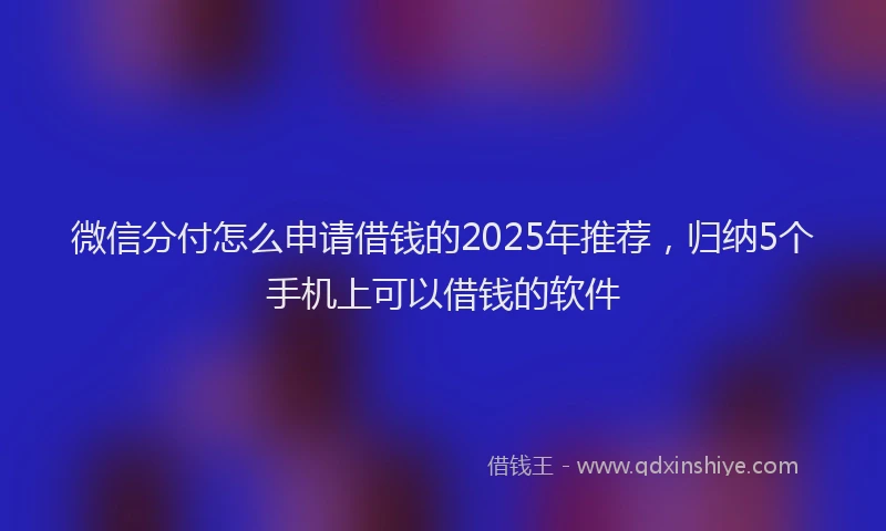 微信分付怎么申请借钱的2025年推荐，归纳5个手机上可以借钱的软件