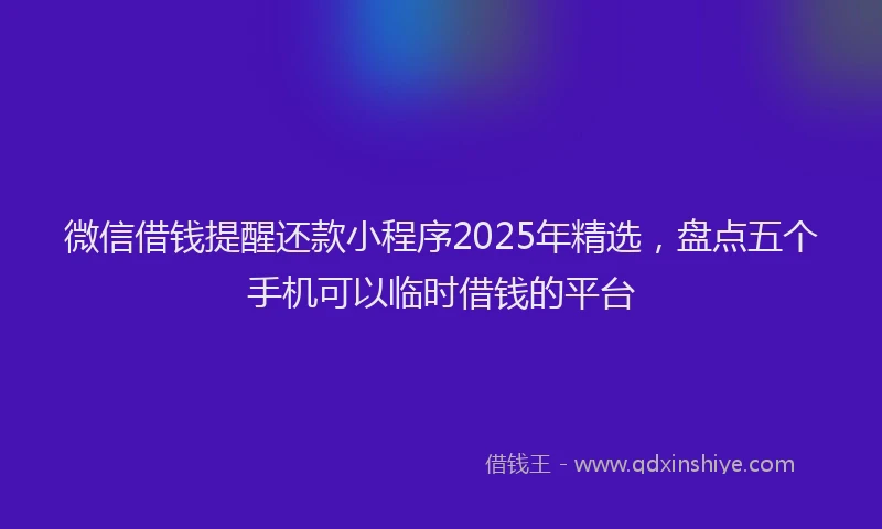 微信借钱提醒还款小程序2025年精选，盘点五个手机可以临时借钱的平台