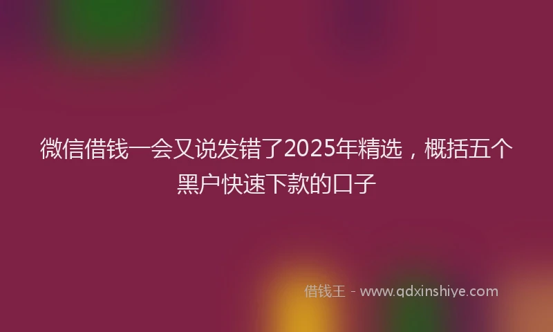 微信借钱一会又说发错了2025年精选，概括五个黑户快速下款的口子