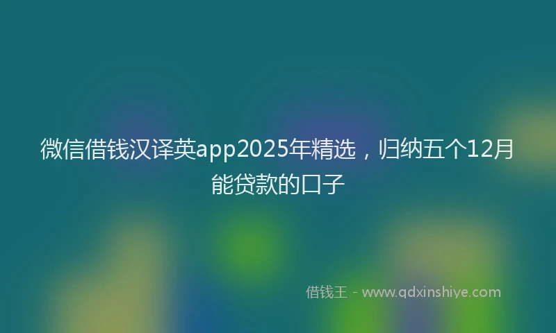 微信借钱汉译英app2025年精选，归纳五个12月能贷款的口子