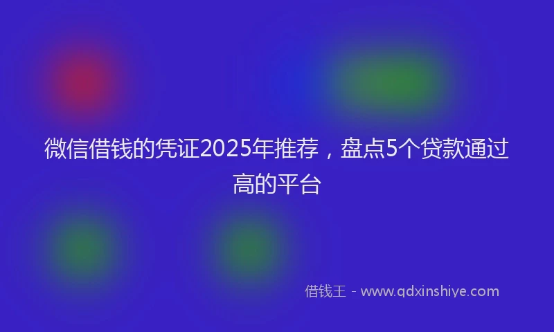 微信借钱的凭证2025年推荐，盘点5个贷款通过高的平台