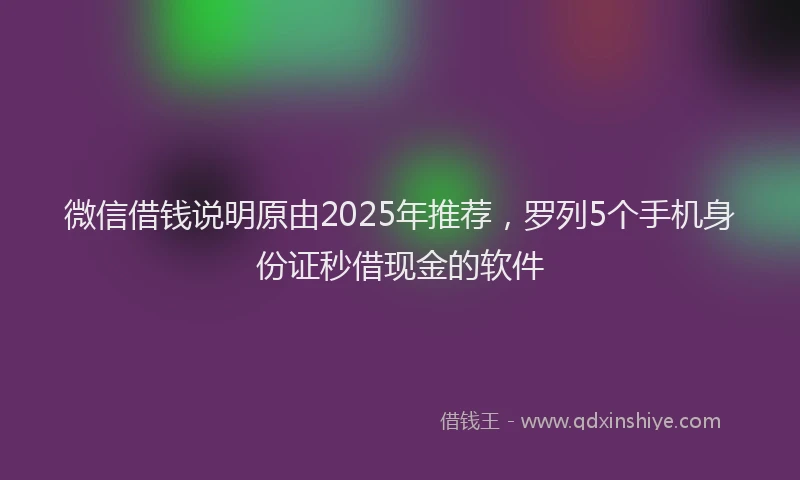微信借钱说明原由2025年推荐，罗列5个手机身份证秒借现金的软件