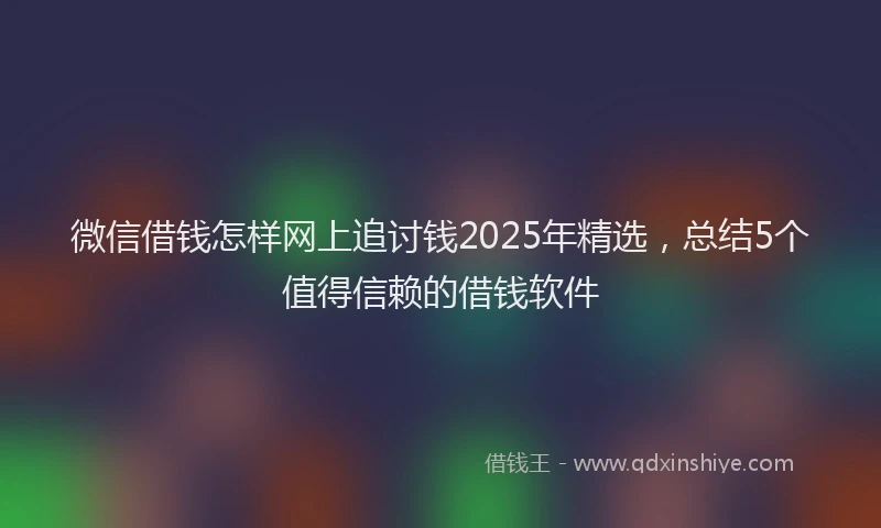 微信借钱怎样网上追讨钱2025年精选，总结5个值得信赖的借钱软件
