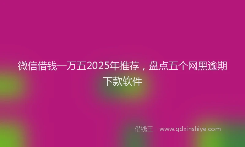 微信借钱一万五2025年推荐，盘点五个网黑逾期下款软件