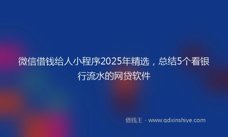 微信借钱给人小程序2025年精选，总结5个看银行流水的网贷软件