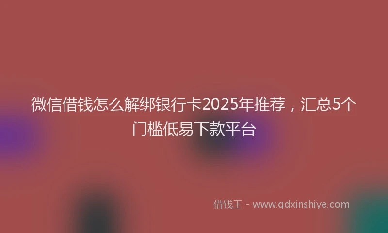 微信借钱怎么解绑银行卡2025年推荐，汇总5个门槛低易下款平台