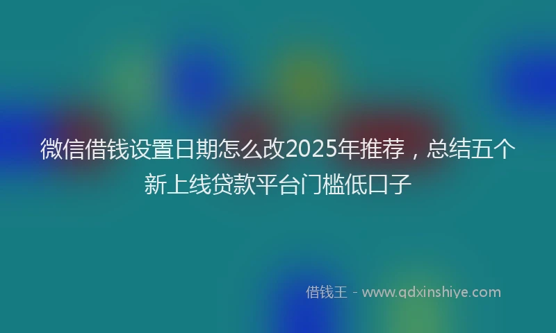微信借钱设置日期怎么改2025年推荐，总结五个新上线贷款平台门槛低口子