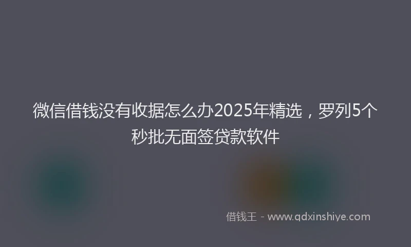 微信借钱没有收据怎么办2025年精选，罗列5个秒批无面签贷款软件