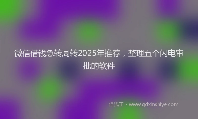 微信借钱急转周转2025年推荐，整理五个闪电审批的软件