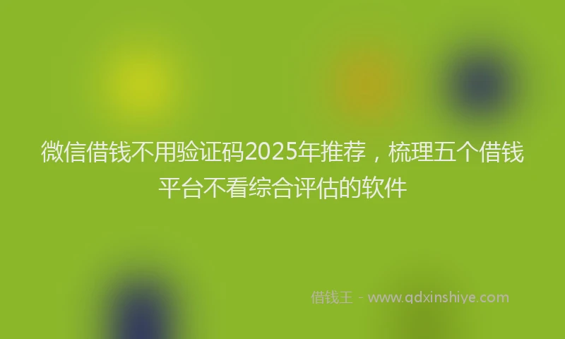 微信借钱不用验证码2025年推荐，梳理五个借钱平台不看综合评估的软件